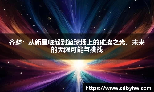 齐麟：从新星崛起到篮球场上的璀璨之光，未来的无限可能与挑战