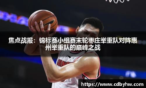 焦点战报：锦标赛小组赛末轮枣庄举重队对阵惠州举重队的巅峰之战